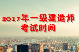 【考試時(shí)間公布】2017年一級(jí)建造師考試時(shí)間為9月16、17日