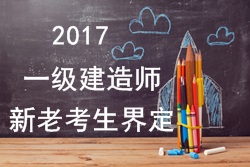 2017年一級建造師考試報(bào)名新老考生是如何界定的？