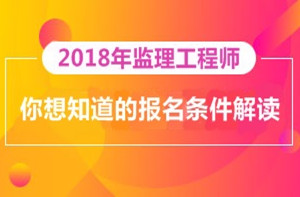 2018年監(jiān)理工程師報(bào)名即將開(kāi)展，你對(duì)報(bào)考條件了解多少？