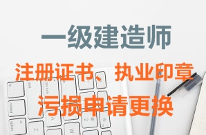 一級建造師注冊證書、執(zhí)業(yè)印章污損申請更換需要哪些資料？